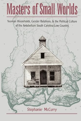 Masters of Small Worlds: Yeoman Households, Gender Relations, and the Political Culture of the Antebellum South Carolina Low Country (9780195117950) by McCurry, Stephanie