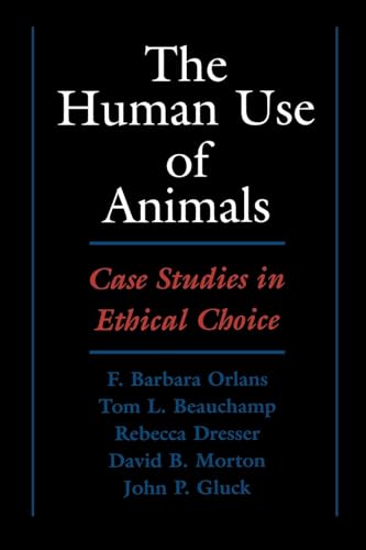 The Human Use of Animals: Case Studies in Ethical Choice (9780195119084) by Orlans, F. Barbara; Beauchamp, Tom L.; Dresser, Rebecca; Morton, David B.; Gluck, John P.