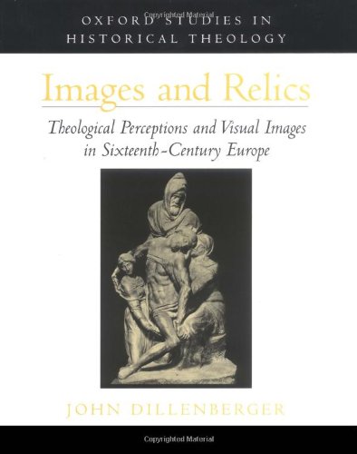 Images and Relics: Theological Perceptions and Visual Images in Sixteenth-Century Europe (Oxford Studies in Historical Theology) (9780195121728) by Dillenberger, John
