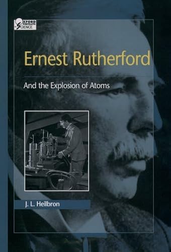 Ernest Rutherford: And the Explosion of Atoms (Oxford Portraits in Science) - Heilbron, J. L.