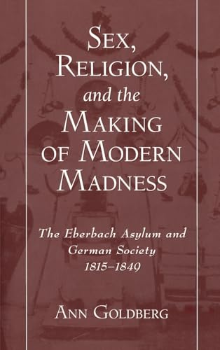 Stock image for Sex, Religion, and the Making of Modern Madness : The Eberbach Asylum and German Society, 1815-1849 for sale by Better World Books: West