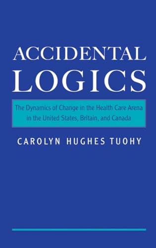 Accidental Logics: The Dynamics of Change in the Health Care Arena in the United States, Britain,...