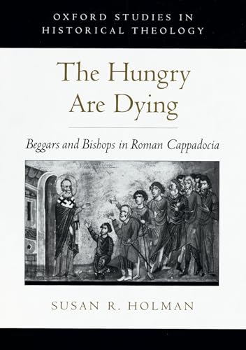 The Hungry Are Dying: Beggars and Bishops in Roman Cappadocia (Oxford Studies in Historical Theol...