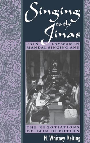 Singing to the Jinas: Jain Laywomen, Mandal Singing, and the Negotiations of Jain Devotion.