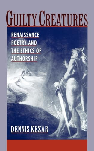 Guilty Creatures : Renaissance Poetry and the Ethics of Authorship [Hardcover] Kezar, Dennis