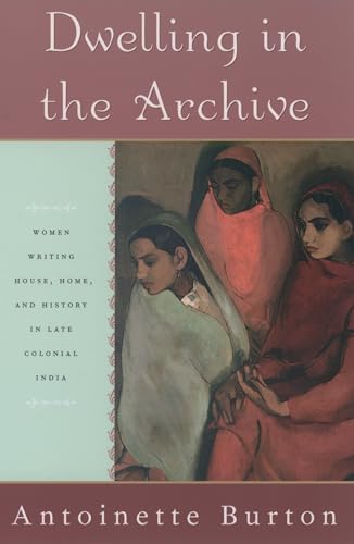 Stock image for Dwelling in the Archive: Women Writing House, Home, and History in Late Colonial India for sale by BooksRun