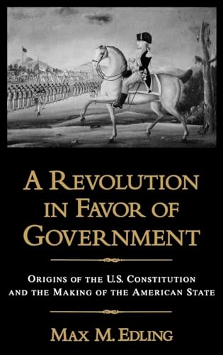 A REVOLUTION IN FAVOR OF GOVERNMENT : Origins of the U.S. Constitution and the Making of the Amer...