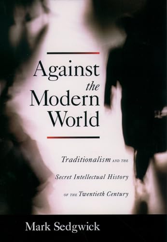 Against the Modern World: Traditionalism and the Secret Intellectual History of the Twentieth Century [Hardcover] Sedgwick, Mark - Sedgwick, Mark