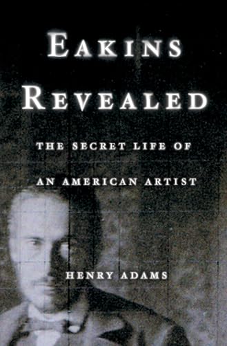 cEakins Revealed: The Secret Life of an American Artist.