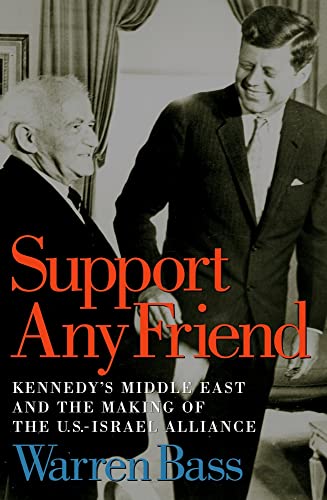 Support Any Friend: Kennedy's Middle East Policy and the Making of the U.S.-Israeli Alliance