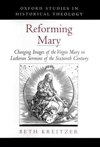 Reforming Mary: Changing Images of the Virgin Mary in Lutheran Sermons of the Sixteenth Century (...