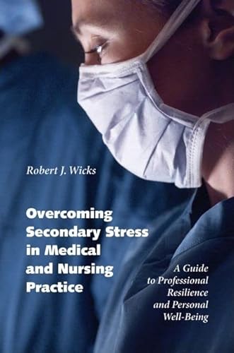Overcoming Secondary Stress in Medical and Nursing Practice: A Guide to Professional Resilience and Personal Well-Being (9780195172232) by Wicks, Robert J.
