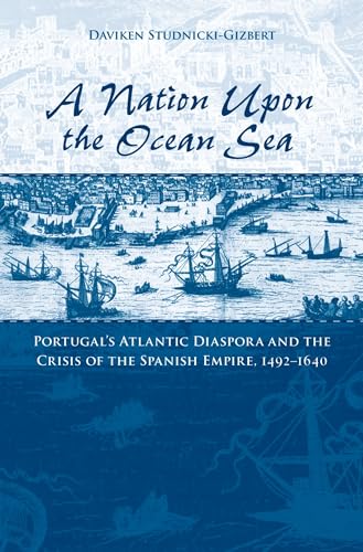 A Nation upon the Ocean Sea: Portugal's Atlantic Diaspora and the Crisis of the Spanish Empire, 1...