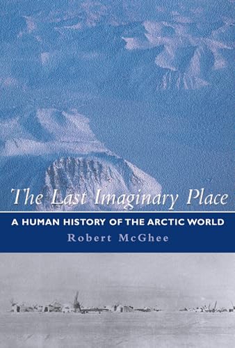 The Last Imaginary Place: A Human History Of The Arctic World