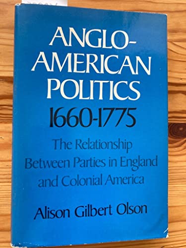 Anglo-American Politics, 1660-1775: The Relationship Between Parties in England and Colonial Amer...