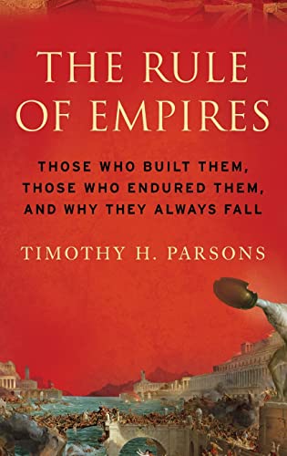 

The Rule of Empires: Those Who Built Them, Those Who Endured Them, and Why They Always Fall