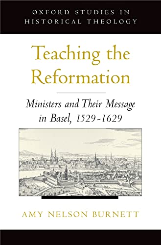 Teaching the Reformation: Ministers and Their Message in Basel, 1529-1629 (Oxford Studies in Hist...