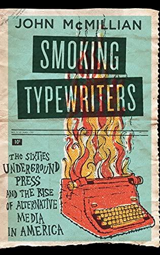 SMOKING TYPEWRITERS : The Sixties Underground Press and the Rise of Alternative Media in America