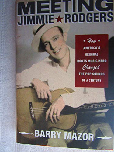 Stock image for Meeting Jimmie Rodgers : How America's Original Roots Music Hero Changed the Pop Sounds of a Century for sale by Better World Books: West