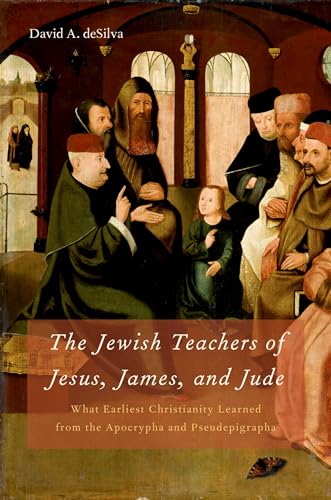 The Jewish Teachers of Jesus, James, and Jude: What Earliest Christianity Learned from the Apocry...