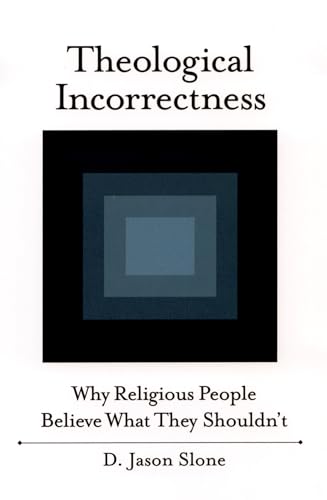 Theological Incorrectness: Why Religious People Believe What They Shouldn't