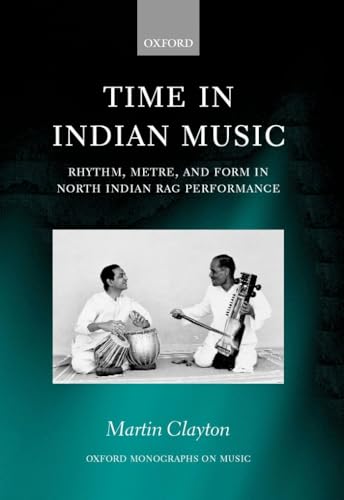Time in Indian Music: Rhythm, Metre, and Form in North Indian Rag Performance (Oxford Monographs on Music) (9780195339680) by Martin Clayton