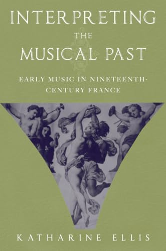 INTERPRETING THE MUSICAL PAST : Early Music in Nineteenth Century France