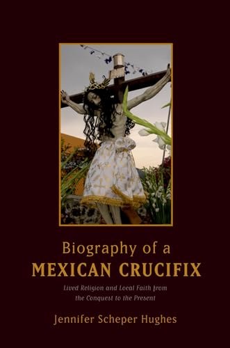 Stock image for Biography of a Mexican Crucifix: Lived Religion and Local Faith from the Conquest to the Present for sale by Wonder Book