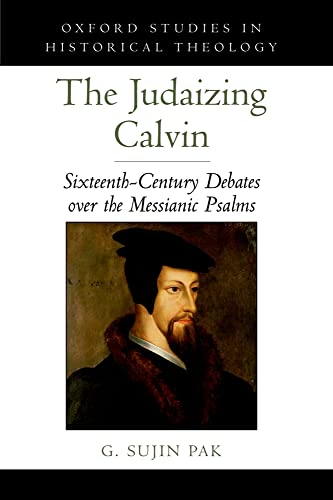 Judaizing Calvin: Sixteenth-Century Debates over the Messianic Psalms (Oxford Studies in Historic...