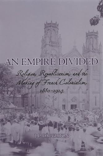 Imagen de archivo de An Empire Divided: Religion, Republicanism, and the Making of French Colonialism, 1880-1914 a la venta por HPB-Diamond