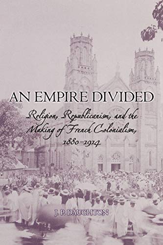 9780195374018: An Empire Divided: Religion, Republicanism, and the Making of French Colonialism, 1880-1914