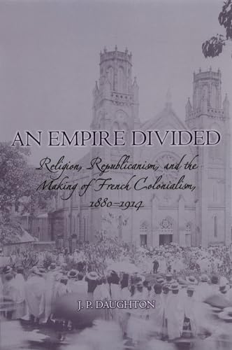 Stock image for An Empire Divided: Religion, Republicanism, and the Making of French Colonialism, 1880-1914 for sale by Magus Books Seattle