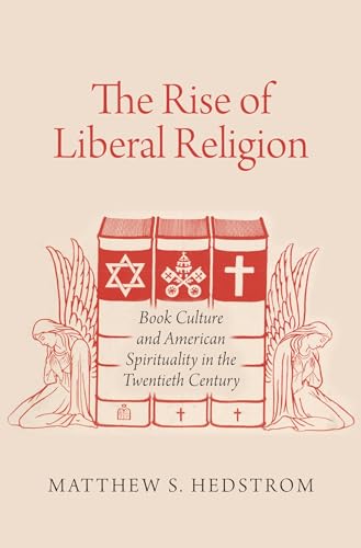 The Rise of Liberal Religion: Book Culture and American Spirituality in the Twentieth Century