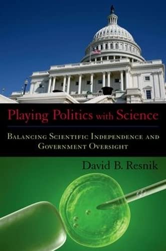 Beispielbild fr Playing Politics with Science: Balancing Scientific Independence and Government Oversight (Practical and Professional Ethics) zum Verkauf von The Maryland Book Bank