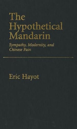 9780195377965: The Hypothetical Mandarin Sympathy, modernity, and Chinese Pain (Modernist Literature & Culture)