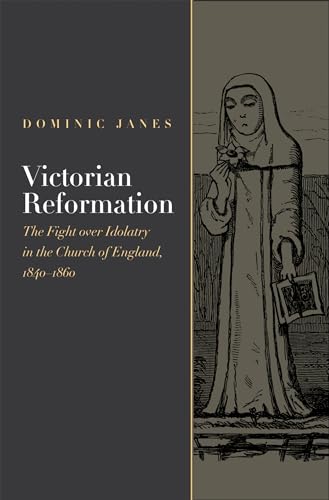 Victorian Reformation: The Fight Over Idolatry in the Church of England, 1840-1860 (Religion, Cul...