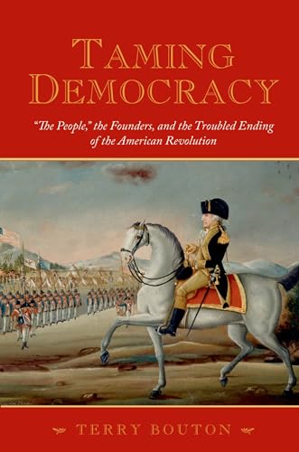 9780195378566: Taming Democracy: "The People," the Founders, and the Troubled Ending of the American Revolution