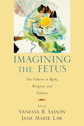 Imagining the Fetus the Unborn in Myth, Religion, and Culture (American Academy of Religion Cultural Criticism series) (9780195380057) by Sasson, Vanessa R; Law, Jane Marie