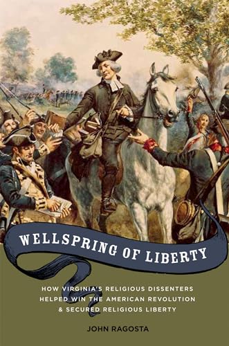 Wellspring of Liberty: How Virginia's Religious Dissenters Helped Win the American Revolution and...