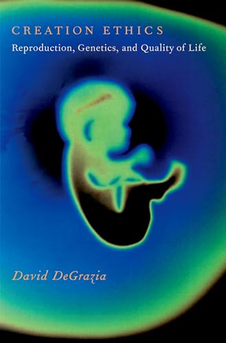 Creation Ethics: Reproduction, Genetics, and Quality of Life (9780195389630) by DeGrazia, David