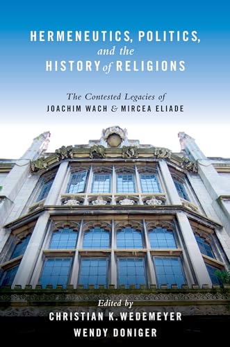 Imagen de archivo de Hermeneutics, Politics, and the History of Religions: The Contested Legacies of Joachim Wach and Mircea Eliade a la venta por Chiron Media