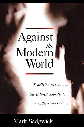 9780195396010: AGAINST THE MODERN WORLD: Traditionalism and the Secret Intellectual History of the Twentieth Century