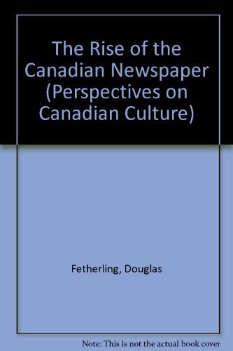The Rise of the Canadian Newspaper (Perspectives on Canadian Culture) - Douglas Fetherling