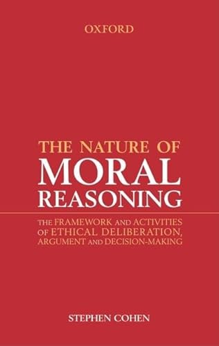 The Nature of Moral Reasoning: The Framework and Activities of Ethical Deliberation, Argument, and Decision Making - Cohen, Stephen