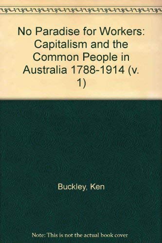 9780195546224: No Paradise for Workers: 1788-1914 v. 1 (No Paradise for Workers: Capitalism and the Common People in Australia - The First 200 Years)