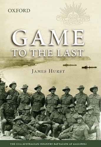 9780195553314: Game to the Last: The 11th Australian Infantry Battalion at Gallipoli
