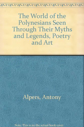 The World of the Polynesians: Seen Through Their Myths and Legends Poetry and Art - Antony Alpers