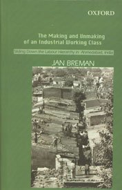 The Making and Unmaking of an Industrial Working Class Sliding down the Labour Hierarchy in Ahmedabad India by Jan Breman 2004 Hardcover - Jan Breman