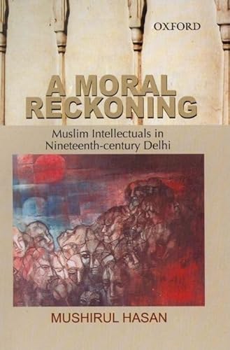 A Moral Reckoning: Muslim Intellectuals in Nineteenth-Century Delhi (9780195672381) by Hasan, Mushirul