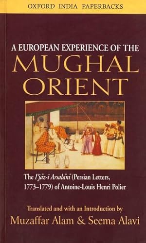 Stock image for A European Experience of the Mughal Orient: The Ijaz-I Arsalani (Persian Letters, 1773-1779) of Antoine-Louis Henri Polier (Oxford India Collection) for sale by dsmbooks